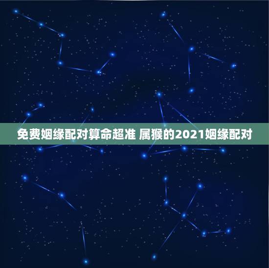 免费姻缘配对算命超准 属猴的2021姻缘配对