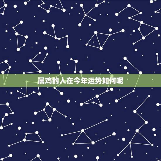 属鸡的人在今年运势如何呢,81年属鸡40岁以后交运 属鸡的人在今年运势如何呢,81年属鸡40岁以后交运