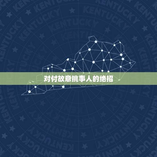 对付故意挑事人的绝招,如何对付故意找事的人 对付故意挑事人的绝招,如何对付故意找事的人