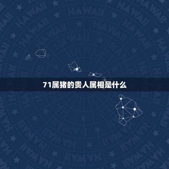 71属猪的贵人属相是什么,属猪的是属蛇的贵人吗? 71属猪的贵人属相是什么,属猪的是属蛇的贵人吗?