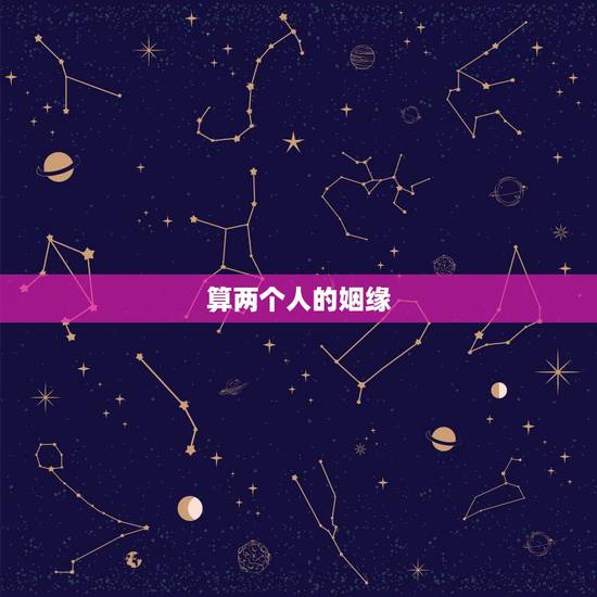 算两个人的姻缘,算自己的正缘什么时候出现 算两个人的姻缘,算自己的正缘什么时候出现