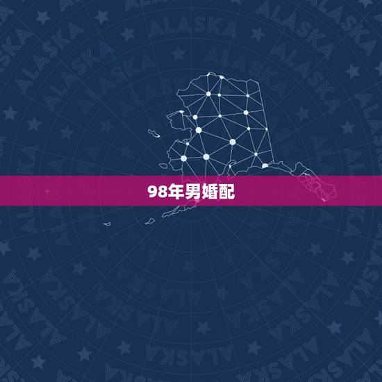 98年男婚配，男98年属虎的婚配表？