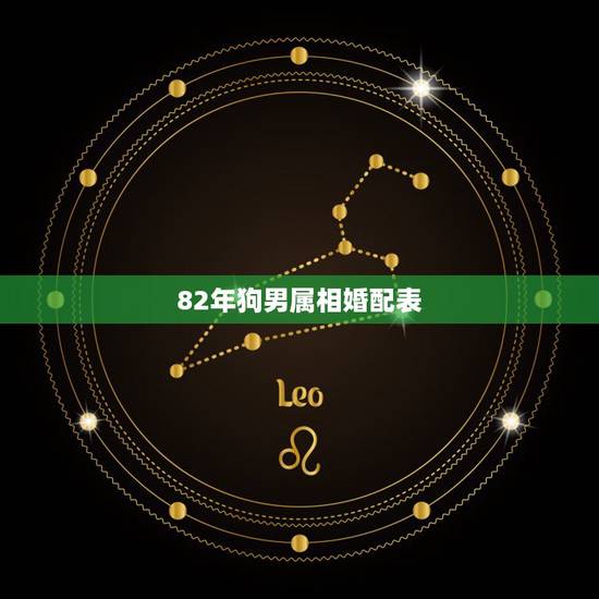 82年狗男属相婚配表,属狗男的和什么属相最配 82年狗男属相婚配表,属狗男的和什么属相最配