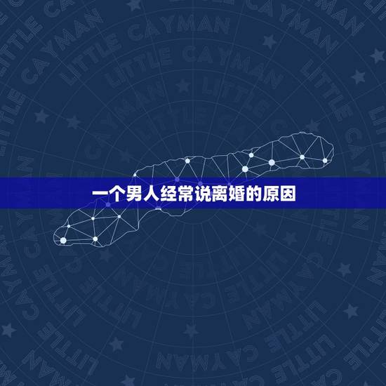 一个男人经常说离婚的原因,离婚对于一个男人意味着什么 一个男人经常说离婚的原因,离婚对于一个男人意味着什么