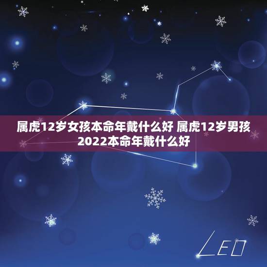 属虎12岁女孩本命年戴什么好 属虎12岁男孩2022本命年戴什么好 属虎12岁女孩本命年戴什么好 属虎12岁男孩2022本命年戴什么好