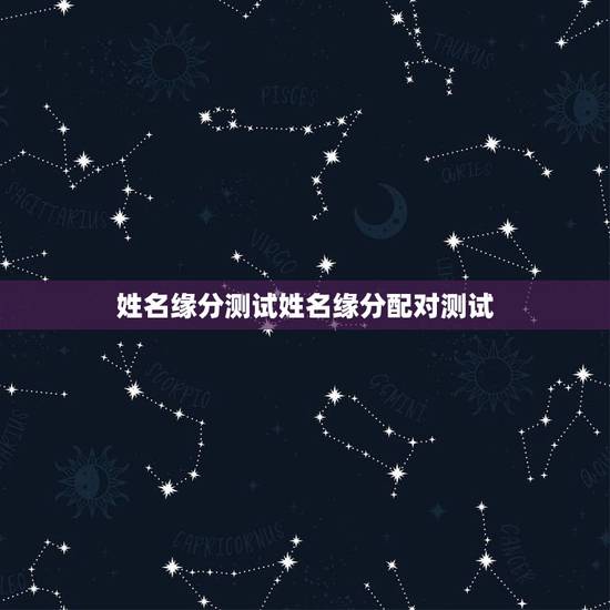 姓名缘分测试姓名缘分配对测试，测婚姻配对测试，姓名姻缘配对测试命理好不