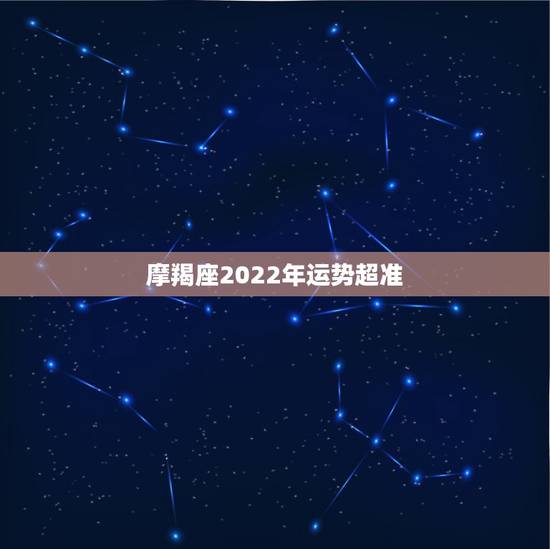 摩羯座2022年运势超准，摩羯座2021年感情运势