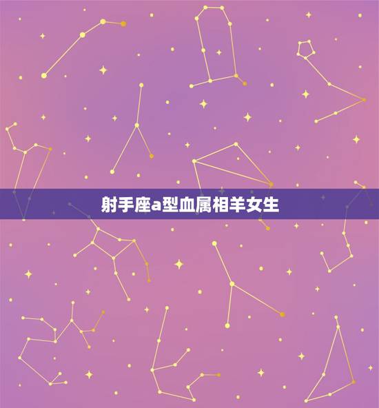 射手座a型血属相羊女生,A型血,射手座,属羊,女 性格是什么? 射手座a型血属相羊女生,A型血,射手座,属羊,女 性格是什么?