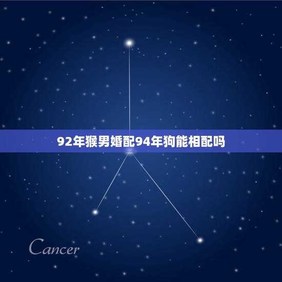92年猴男婚配94年狗能相配吗，1992年的猴（男）和1994年的狗（