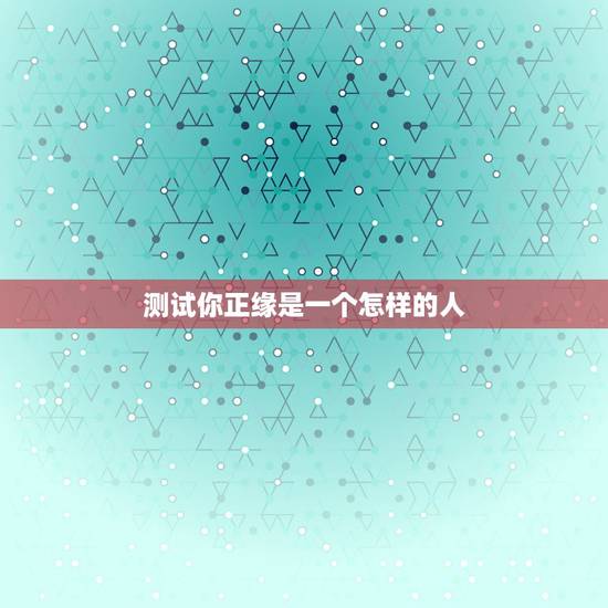 测试你正缘是一个怎样的人，我想测试我是一个什么样的人