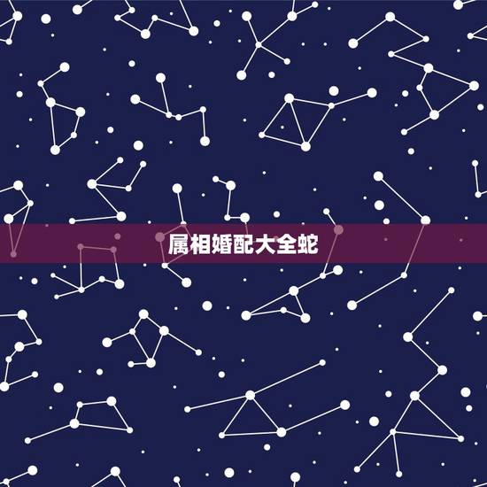 属相婚配大全蛇，蛇和什么属相最配？