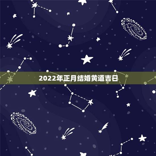 2022年正月结婚黄道吉日,2021年农历正月初八日子结婚好不好 2022年正月结婚黄道吉日,2021年农历正月初八日子结婚好不好