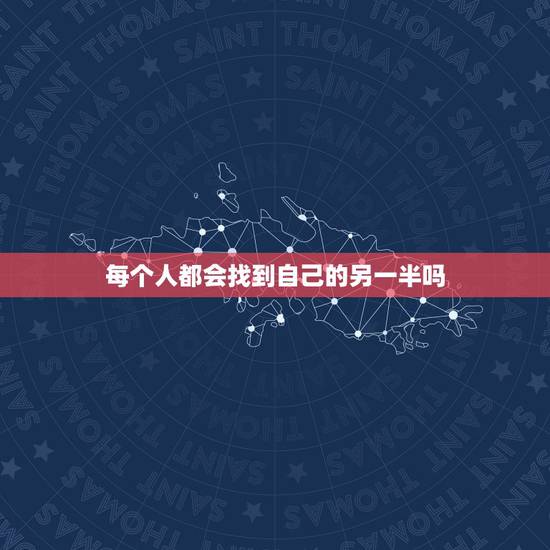 每个人都会找到自己的另一半吗,为什么每个人都希望找到自己的另一半 每个人都会找到自己的另一半吗,为什么每个人都希望找到自己的另一半