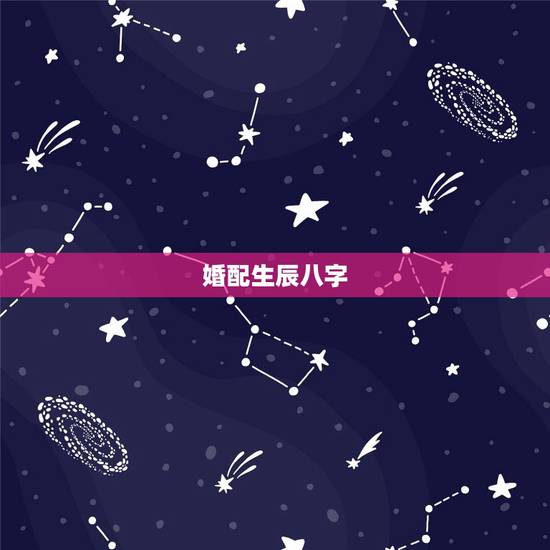 婚配生辰八字,生辰八字如何配对 婚配生辰八字,生辰八字如何配对