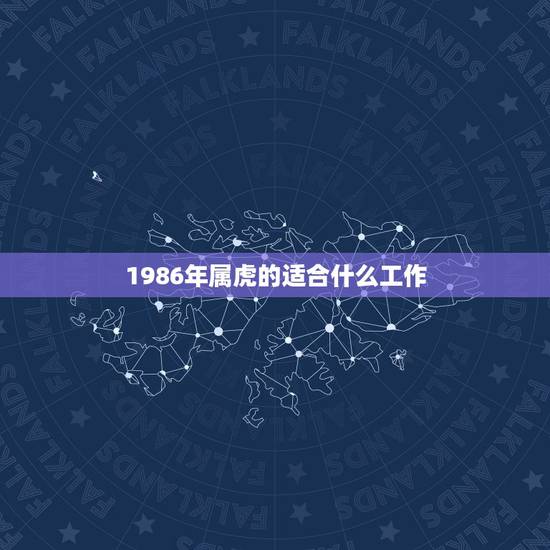 1986年属虎的适合什么工作,1986属虎的在五行中属哪个?五行中缺什 1986年属虎的适合什么工作,1986属虎的在五行中属哪个?五行中缺什