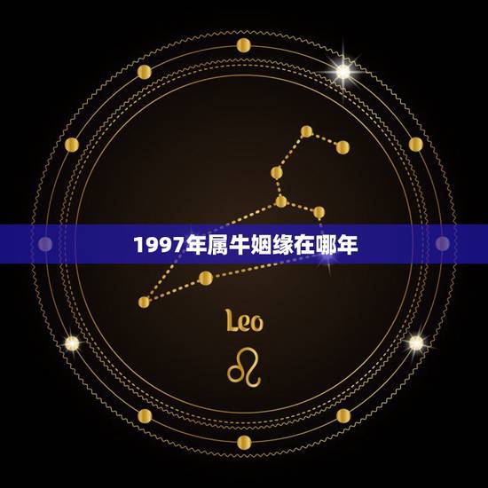 1997年属牛姻缘在哪年,97年属牛人注定的婚姻 1997年属牛姻缘在哪年,97年属牛人注定的婚姻
