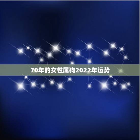 70年的女性属狗2022年运势,1970年属狗女一生命运 70年的女性属狗2022年运势,1970年属狗女一生命运