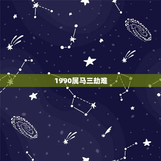 1990属马三劫难,属马的是90年吗 1990属马三劫难,属马的是90年吗