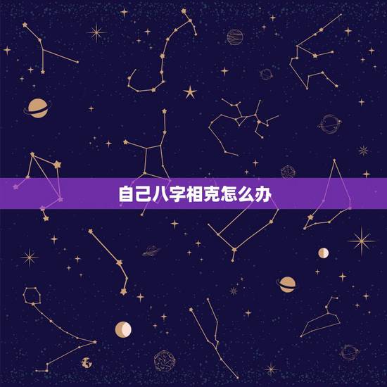 自己八字相克怎么办,八字自己克自己是怎么回事 自己八字相克怎么办,八字自己克自己是怎么回事