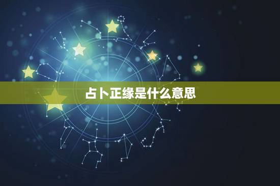 占卜正缘是什么意思,算命先生所说的:正缘 占卜正缘是什么意思,算命先生所说的:正缘