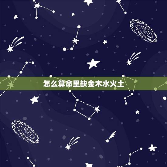 怎么算命里缺金木水火土，金木水火土 怎么查五行缺什么？