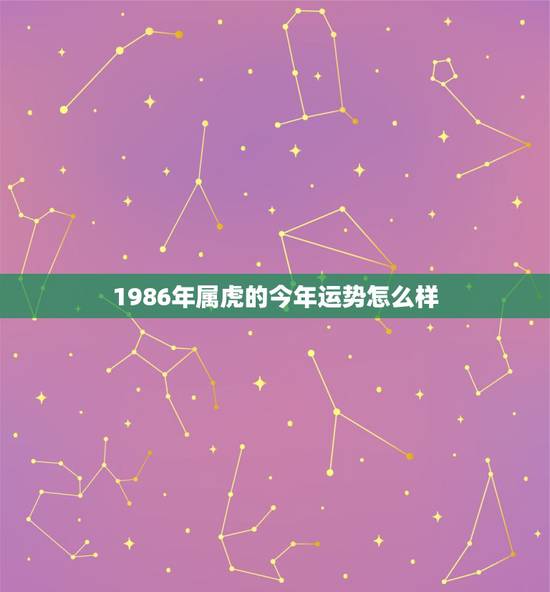 1986年属虎的今年运势怎么样,1986年属虎人财运如何 1986年属虎的今年运势怎么样,1986年属虎人财运如何