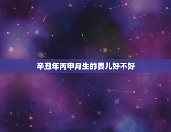辛丑年丙申月生的婴儿好不好,辛丑年丙申月丁酉日下午115点09分出生男 辛丑年丙申月生的婴儿好不好,辛丑年丙申月丁酉日下午115点09分出生男