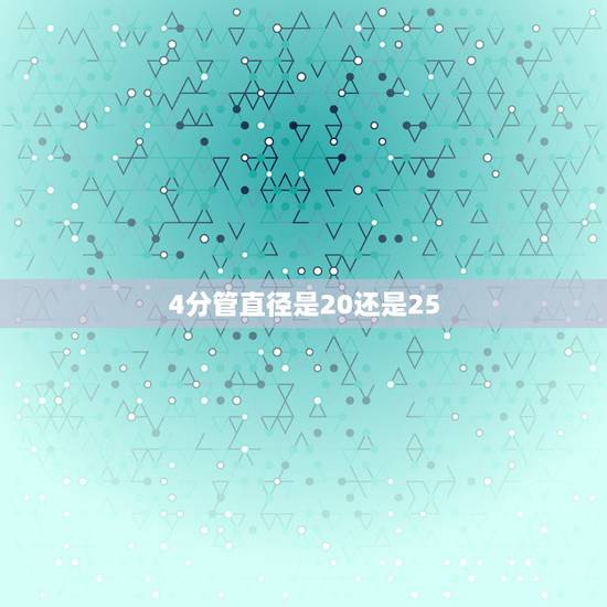 4分管直径是20还是25,4分管外径是多少 4分管直径是20还是25,4分管外径是多少