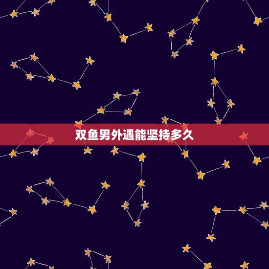 双鱼男外遇能坚持多久，做了双鱼男的小三能做多久