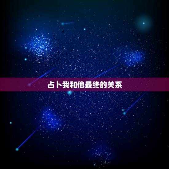 占卜我和他最终的关系，塔罗占卜，我和他有希望吗？