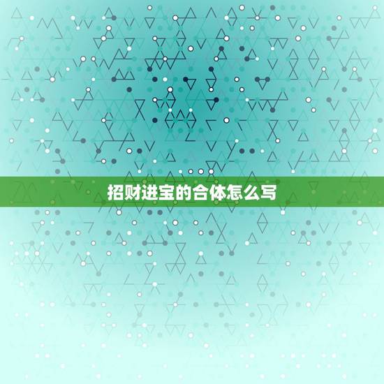 招财进宝的合体怎么写,招财进宝合体字怎么念 招财进宝的合体怎么写,招财进宝合体字怎么念
