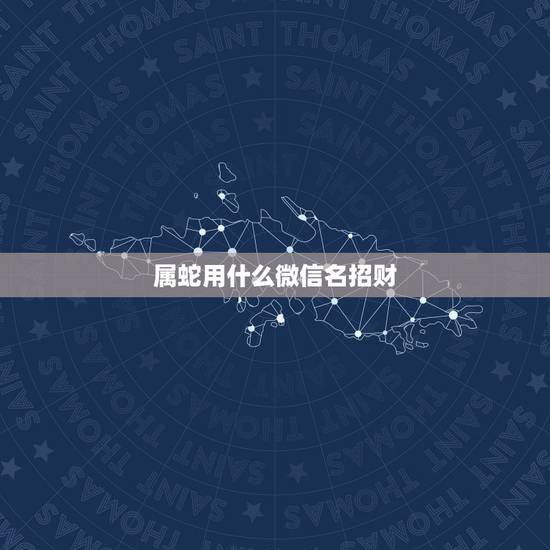属蛇用什么微信名招财，属蛇人起什么名字招财