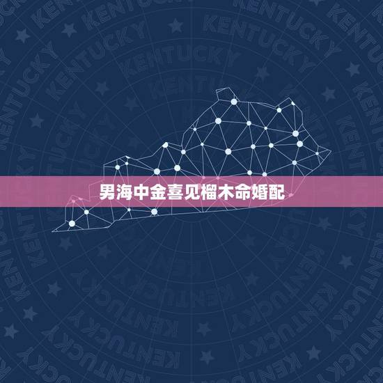 男海中金喜见榴木命婚配,男的是海中金命对象是石榴木命结婚可以吗?听说金 男海中金喜见榴木命婚配,男的是海中金命对象是石榴木命结婚可以吗?听说金