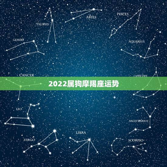 2022属狗摩羯座运势，搜2018年属狗摩羯座运势