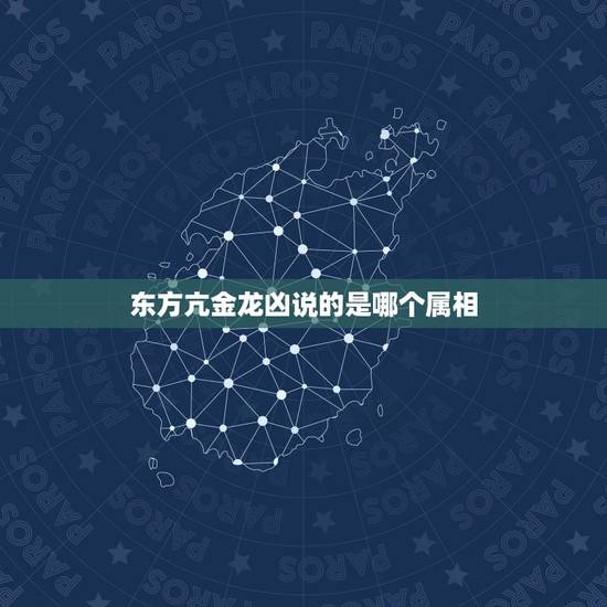 东方亢金龙凶说的是哪个属相,亢金龙的介绍 东方亢金龙凶说的是哪个属相,亢金龙的介绍