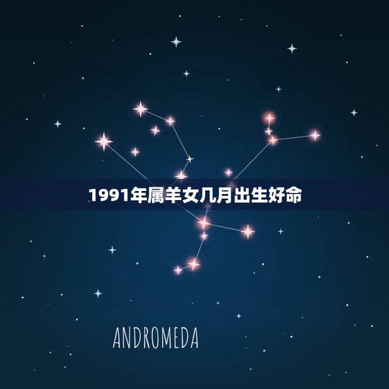 1991年属羊女几月出生好命，1991女命运