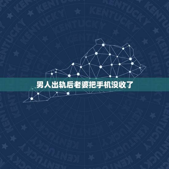 男人出轨后老婆把手机没收了，一个男人出轨后，被老婆发现，于是老婆没收其