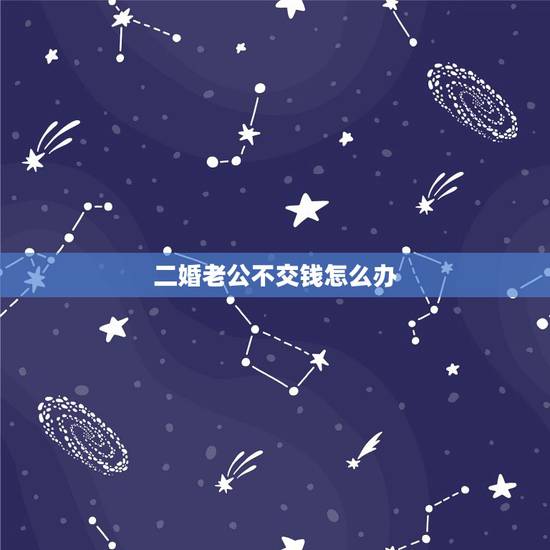 二婚老公不交钱怎么办,二婚老公不给我们钱花而且还要让我的工资都给他来管 二婚老公不交钱怎么办,二婚老公不给我们钱花而且还要让我的工资都给他来管