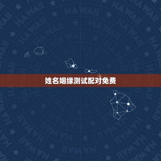 姓名姻缘测试配对免费,免费姓名配对缘分测试 姓名姻缘测试配对免费,免费姓名配对缘分测试
