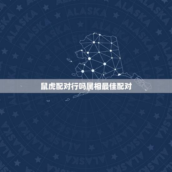 鼠虎配对行吗属相最佳配对,属虎的和属虎的可以配对吗 鼠虎配对行吗属相最佳配对,属虎的和属虎的可以配对吗