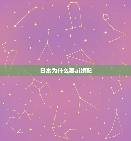日本为什么要ai婚配，日本宣布明年将推行AI婚配，拥有AI婚配真的能顺