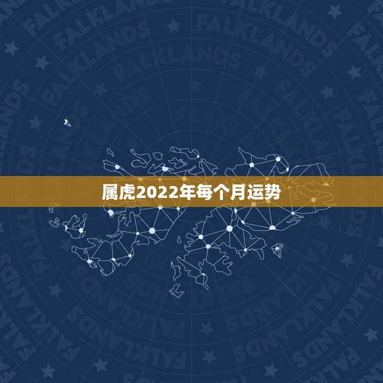 属虎2022年每个月运势,2022年属虎几月出生好 属虎2022年每个月运势,2022年属虎几月出生好