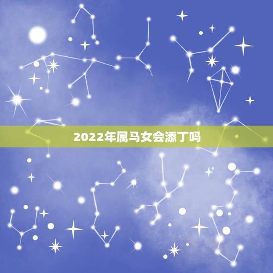 2022年属马女会添丁吗,78年属马44岁以后财运 2022年属马女会添丁吗,78年属马44岁以后财运