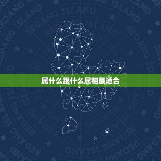 属什么跟什么属相最适合,属鼠的和什么属相最配最合适女 属什么跟什么属相最适合,属鼠的和什么属相最配最合适女