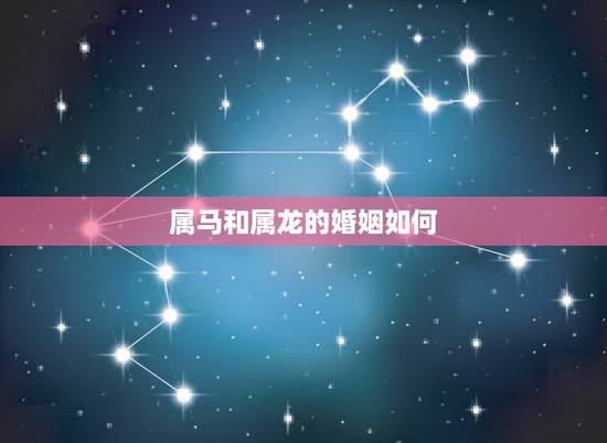 属马和属龙的婚姻如何,属马的和属龙的适合结婚吗? 属马和属龙的婚姻如何,属马的和属龙的适合结婚吗?