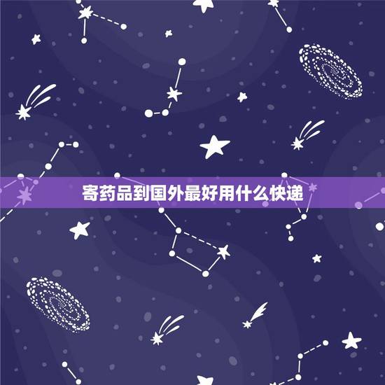 寄药品到国外最好用什么快递，中国寄药物到美国最快走什么快递多少钱