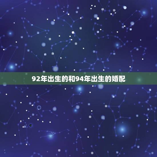 92年出生的和94年出生的婚配，1992年属猴和1994年属狗的合不合