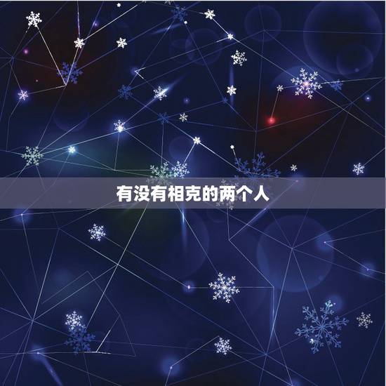 有没有相克的两个人,怎么判断两人是否相克 有没有相克的两个人,怎么判断两人是否相克