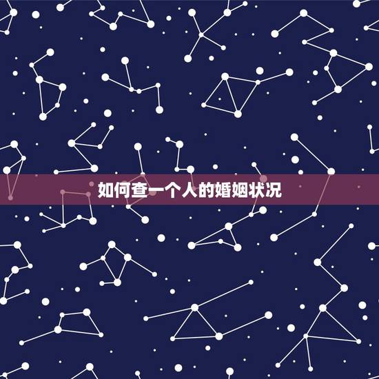 如何查一个人的婚姻状况,怎么查询一个人的婚姻状况 如何查一个人的婚姻状况,怎么查询一个人的婚姻状况