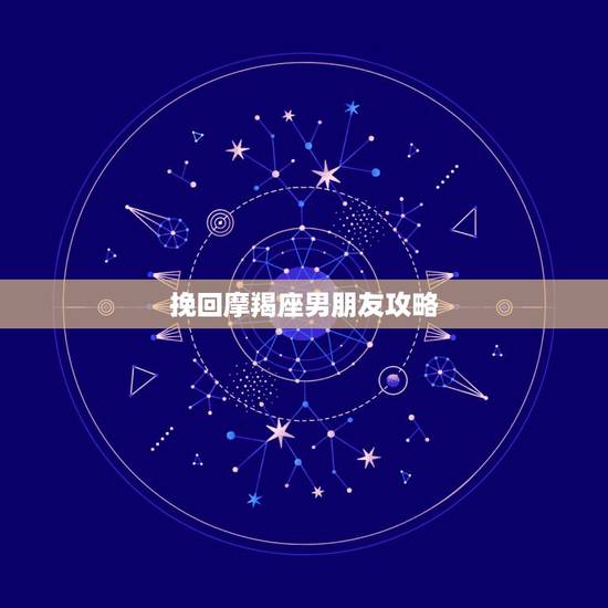 挽回摩羯座男朋友攻略，如何挽回摩羯座男友的心
